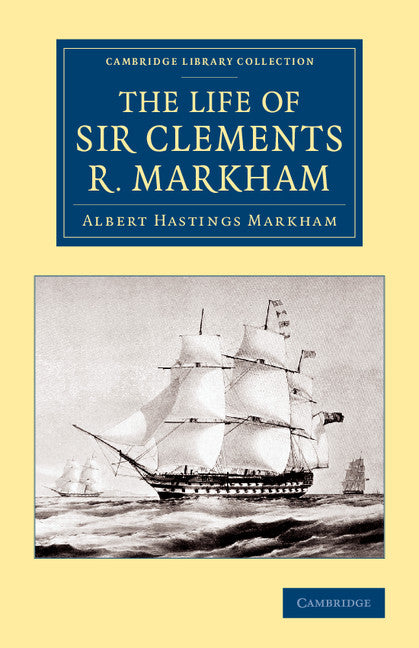 The Life of Sir Clements R. Markham, K.C.B., F.R.S. (Paperback / softback) 9781108074841