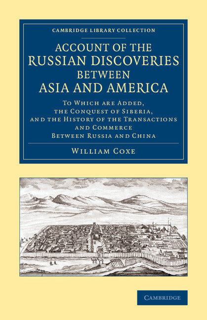 Account of the Russian Discoveries between Asia and America; To Which Are Added, the Conquest of Siberia, and the History of the Transactions and Commerce between Russia and China (Paperback / softback) 9781108074940