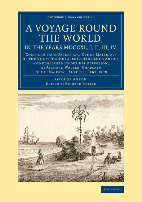 A Voyage round the World, in the Years MDCCXL, I, II, III, IV; Compiled from Papers and Other Materials of the Right Honourable George Lord Anson, and Published under his Direction, by Richard Walter, Chaplain to his … (Paperback / softback) 9781108074995