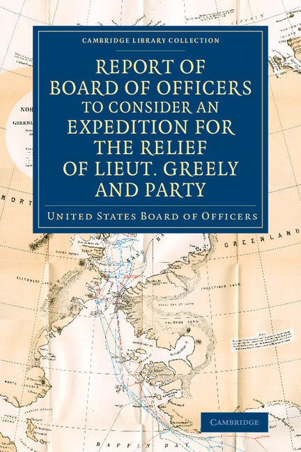 Report of Board of Officers to Consider an Expedition for the Relief of Lieut. Greely and Party (Paperback / softback) 9781108075008