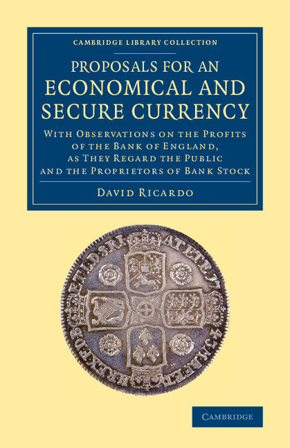 Proposals for an Economical and Secure Currency; With Observations on the Profits of the Bank of England, as They Regard the Public and the Proprietors of Bank Stock (Paperback / softback) 9781108075459