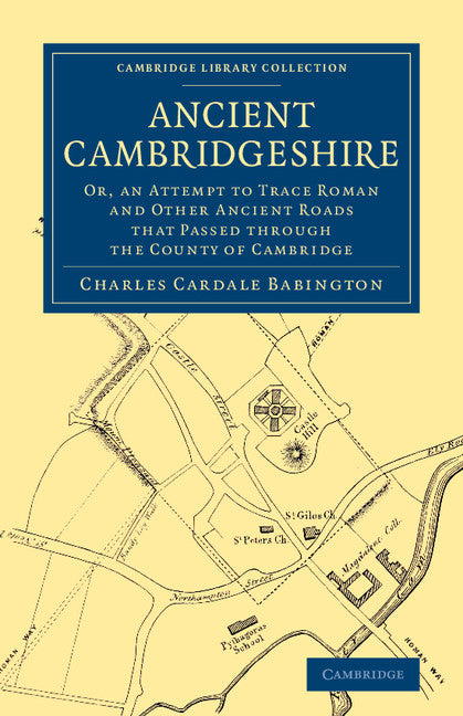 Ancient Cambridgeshire; Or, an Attempt to Trace Roman and Other Ancient Roads that Passed through the County of Cambridge (Paperback / softback) 9781108075572