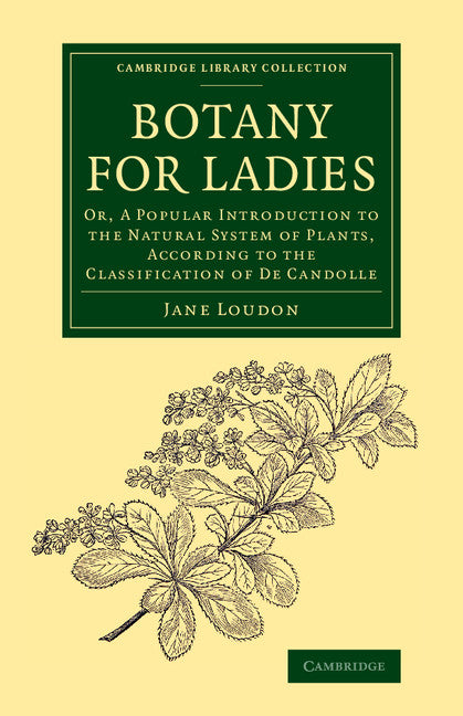 Botany for Ladies; Or, A Popular Introduction to the Natural System of Plants, According to the Classification of De Candolle (Paperback / softback) 9781108075633