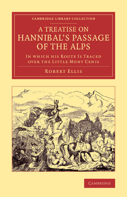 A Treatise on Hannibal's Passage of the Alps; In Which his Route Is Traced over the Little Mont Cenis (Paperback / softback) 9781108075770