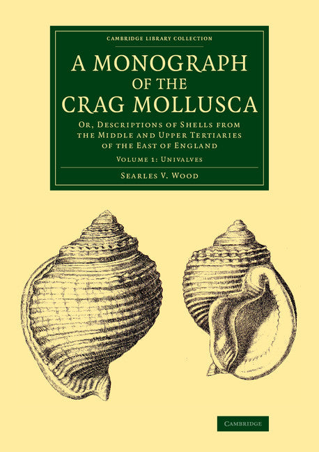 A Monograph of the Crag Mollusca; Or, Descriptions of Shells from the Middle and Upper Tertiaries of the East of England (Paperback / softback) 9781108076883