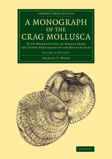 A Monograph of the Crag Mollusca; With Descriptions of Shells from the Upper Tertiaries of the British Isles (Paperback / softback) 9781108076890