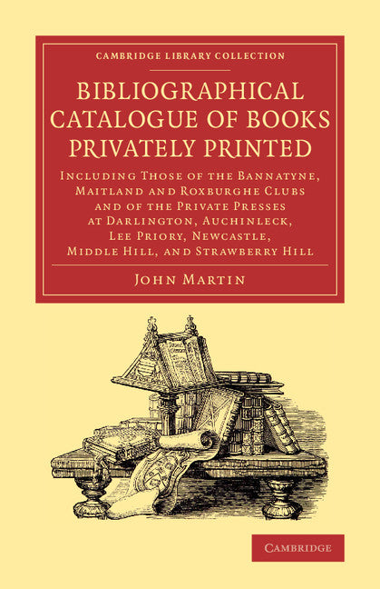 Bibliographical Catalogue of Books Privately Printed; Including Those of the Bannatyne, Maitland and Roxburghe Clubs and of the Private Presses at Darlington, Auchinleck, Lee Priory, Newcastle, Middle Hill, and Strawb… (Paperback / softback) 9781108077200