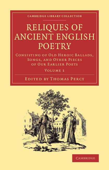 Reliques of Ancient English Poetry; Consisting of Old Heroic Ballads, Songs, and Other Pieces of our Earlier Poets (Paperback / softback) 9781108077248