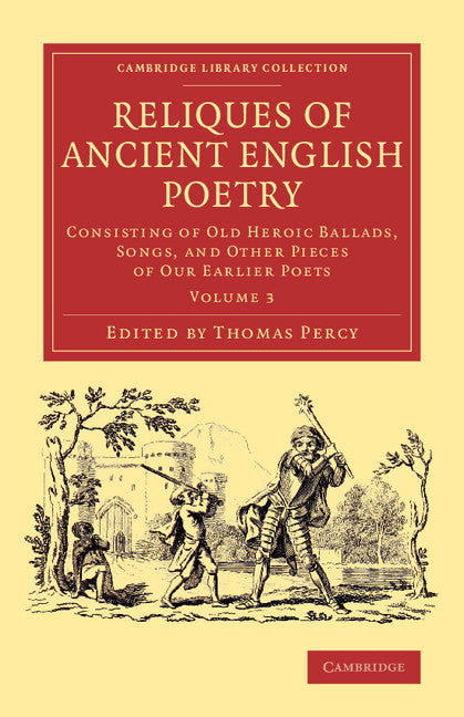 Reliques of Ancient English Poetry; Consisting of Old Heroic Ballads, Songs, and Other Pieces of our Earlier Poets (Paperback / softback) 9781108077262
