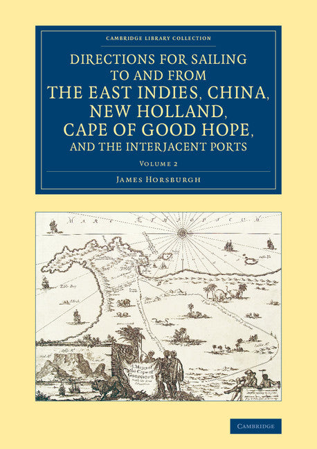 Directions for Sailing to and from the East Indies, China, New Holland, Cape of Good Hope, and the Interjacent Ports; Compiled Chiefly from Original Journals at the East India House (Paperback / softback) 9781108077293