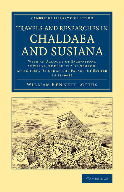 Travels and Researches in Chaldaea and Susiana; With an Account of Excavations at Warka, the ‘Erech' of Nimrod, and Shúsh, ‘Shushan the Palace' of Esther, in 1849–52 (Paperback / softback) 9781108077453