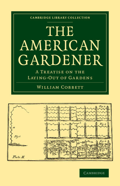 The American Gardener; A Treatise on the Laying-Out of Gardens, on the Making and Managing of Hot-Beds and Green-Houses, and on the Propagation and Cultivation of the Several Sorts of Vegetables, Herbs, Fruits and Flo… (Paperback / softback) 9781108077668