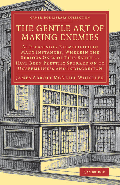 The Gentle Art of Making Enemies; As Pleasingly Exemplified in Many Instances, Wherein the Serious Ones of This Earth...Have Been Prettily Spurred on to Unseemliness and Indiscretion, While Overcome by an Undue Sense … (Paperback / softback) 9781108078054