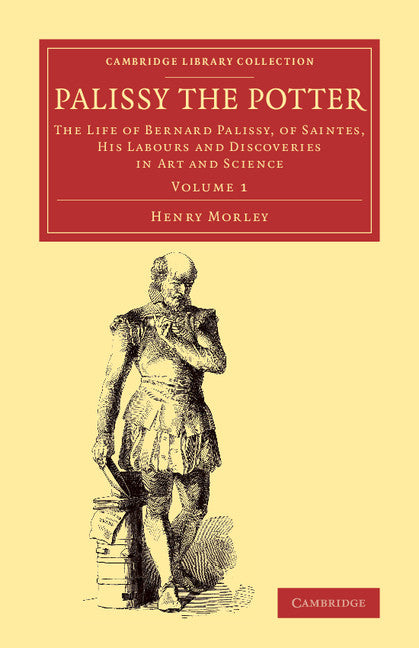 Palissy the Potter; The Life of Bernard Palissy, of Saintes, his Labours and Discoveries in Art and Science (Paperback / softback) 9781108078061