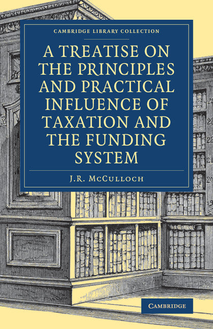 A Treatise on the Principles and Practical Influence of Taxation and the Funding System (Paperback / softback) 9781108078689