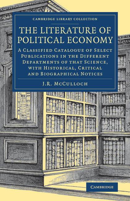 The Literature of Political Economy; A Classified Catalogue of Select Publications in the Different Departments of that Science, with Historical, Critical and Biographical Notices (Paperback / softback) 9781108078702