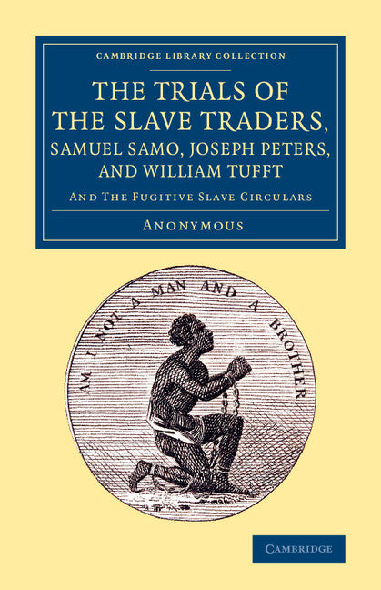 The Trials of the Slave Traders, Samuel Samo, Joseph Peters, and William Tufft; And the Fugitive Slave Circulars (Paperback / softback) 9781108078740