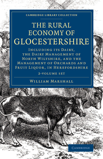The Rural Economy of Glocestershire 2 Volume Set; Including its Dairy, Together with the Dairy Management of North Wiltshire, and the Management of Orchards and Fruit Liquor, in Herefordshire (Multiple-component retail product) 9781108078795