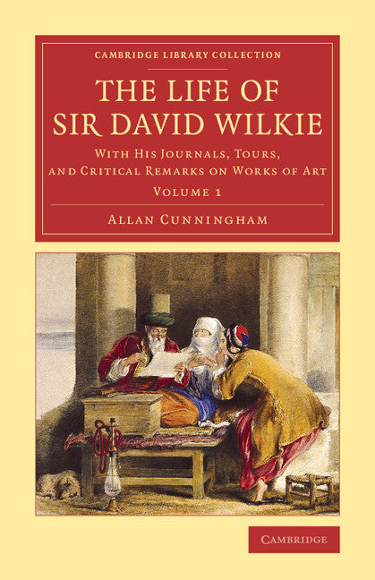 The Life of Sir David Wilkie; With his Journals, Tours, and Critical Remarks on Works of Art (Paperback / softback) 9781108078924