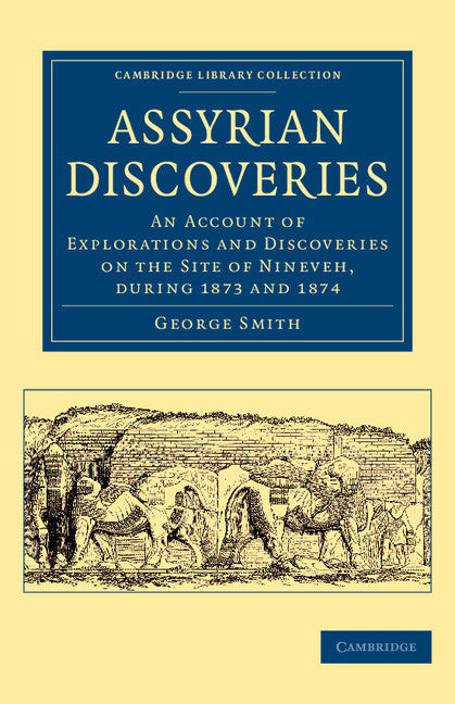 Assyrian Discoveries; An Account of Explorations and Discoveries on the Site of Nineveh, during 1873 and 1874 (Paperback / softback) 9781108078993