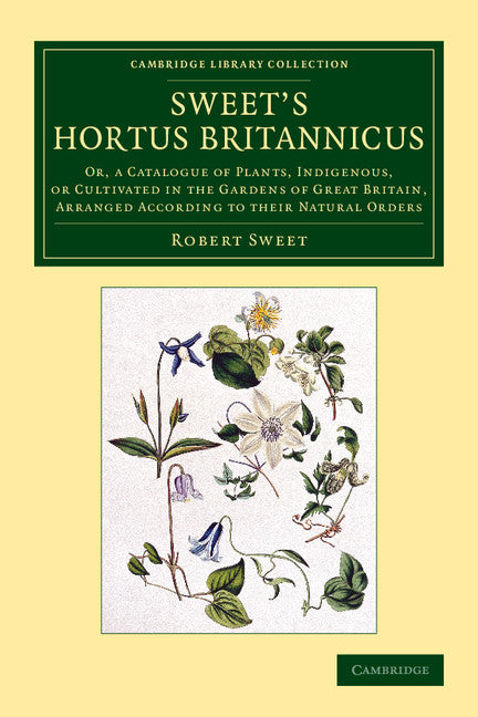 Sweet's Hortus Britannicus; Or, a Catalogue of Plants, Indigenous, or Cultivated in the Gardens of Great Britain, Arranged According to their Natural Orders (Paperback / softback) 9781108079204