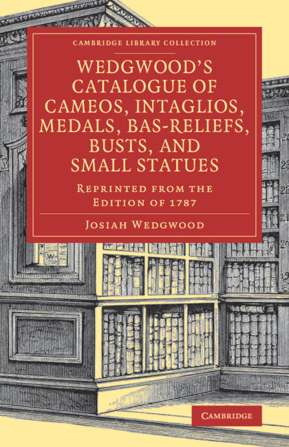 Wedgwood's Catalogue of Cameos, Intaglios, Medals, Bas-Reliefs, Busts, and Small Statues; Reprinted from the Edition of 1787 (Paperback / softback) 9781108079808