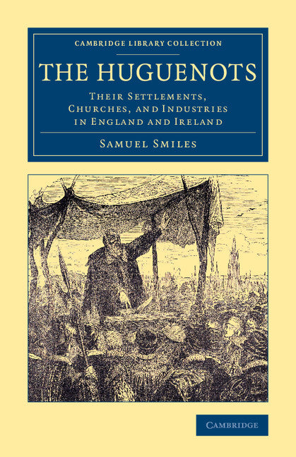 The Huguenots; Their Settlements, Churches, and Industries in England and Ireland (Paperback / softback) 9781108079822