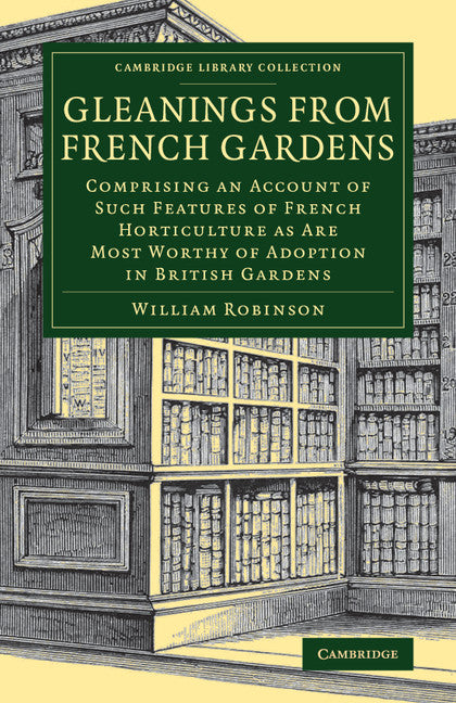 Gleanings from French Gardens; Comprising an Account of Such Features of French Horticulture as Are Most Worthy of Adoption in British Gardens (Paperback / softback) 9781108079839