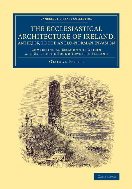The Ecclesiastical Architecture of Ireland, Anterior to the Anglo-Norman Invasion; Comprising an Essay on the Origin and Uses of the Round Towers of Ireland (Paperback / softback) 9781108079860
