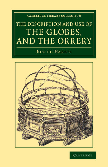 The Description and Use of the Globes, and the Orrery; To Which Is Prefixed, by Way of Introduction, a Brief Account of the Solar System (Paperback / softback) 9781108080187