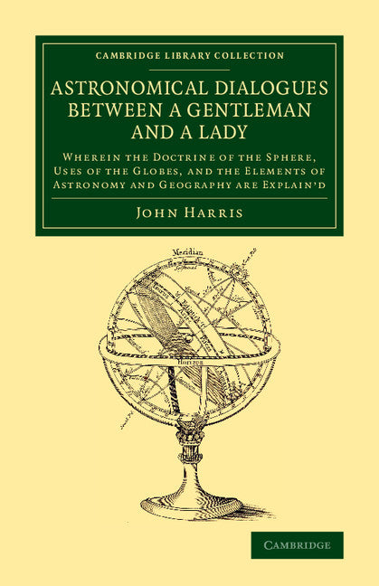 Astronomical Dialogues between a Gentleman and a Lady; Wherein the Doctrine of the Sphere, Uses of the Globes, and the Elements of Astronomy and Geography Are Explain'd (Paperback / softback) 9781108080194