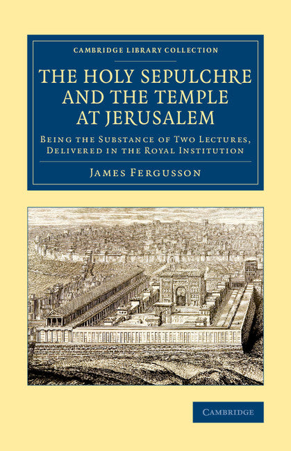 The Holy Sepulchre and the Temple at Jerusalem; Being the Substance of Two Lectures, Delivered in the Royal Institution (Paperback / softback) 9781108080637