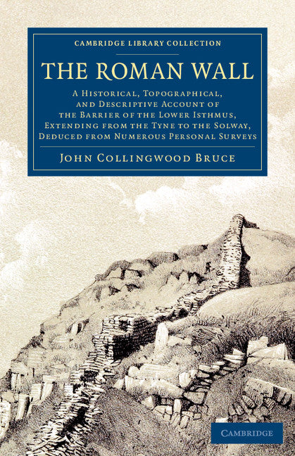 The Roman Wall; A Historical, Topographical, and Descriptive Account of the Barrier of the Lower Isthmus, Extending from the Tyne to the Solway, Deduced from Numerous Personal Surveys (Paperback / softback) 9781108080644