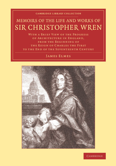 Memoirs of the Life and Works of Sir Christopher Wren; With a Brief View of the Progress of Architecture in England, from the Beginning of the Reign of Charles the First to the End of the Seventeenth Century (Paperback / softback) 9781108080798