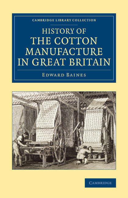 History of the Cotton Manufacture in Great Britain; With a Notice of its Early History in the East, and in All the Quarters of the Globe (Paperback / softback) 9781108080934