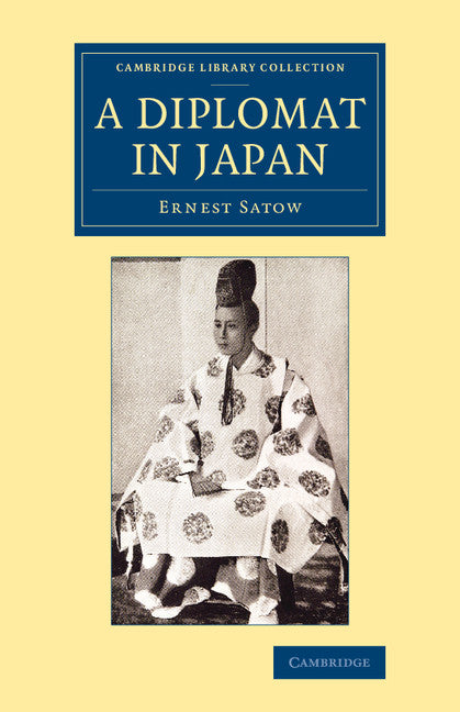 A Diplomat in Japan; The Inner History of the Critical Years in the Evolution of Japan When the Ports Were Opened and the Monarchy Restored (Paperback / softback) 9781108080958