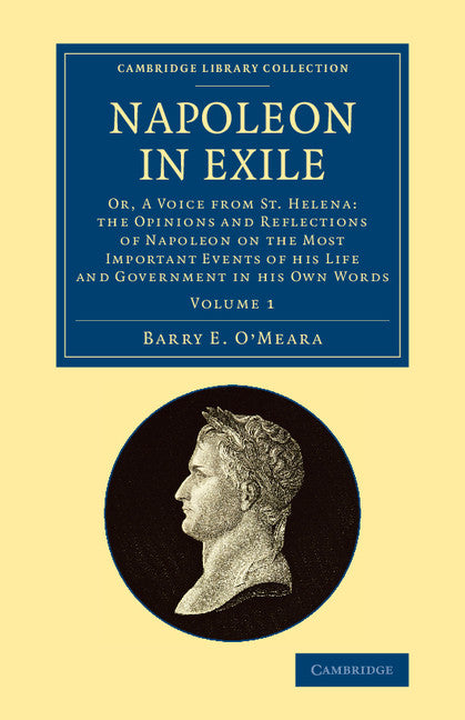 Napoleon in Exile; Or, A Voice from St. Helena: The Opinions and Reflections of Napoleon on the Most Important Events of his Life and Government in his Own Words (Paperback / softback) 9781108081313