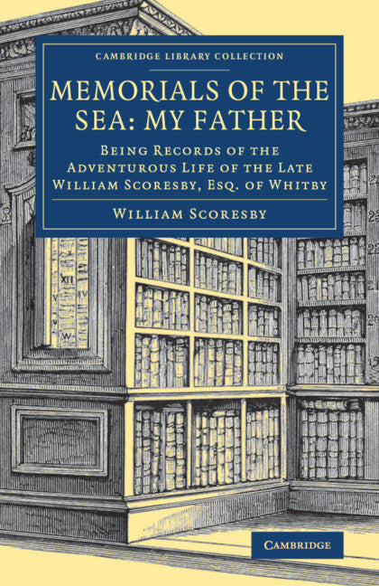 Memorials of the Sea: My Father; Being Records of the Adventurous Life of the Late William Scoresby, Esq. of Whitby (Paperback / softback) 9781108081795