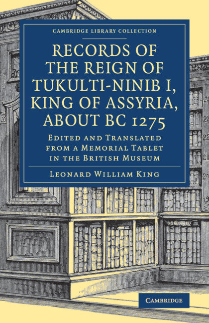 Records of the Reign of Tukulti-Ninib I, King of Assyria, about BC 1275; Edited and Translated from a Memorial Tablet in the British Museum (Paperback / softback) 9781108082419