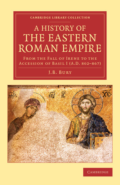 A History of the Eastern Roman Empire; From the Fall of Irene to the Accession of Basil I (A.D. 802–867) (Paperback / softback) 9781108083218