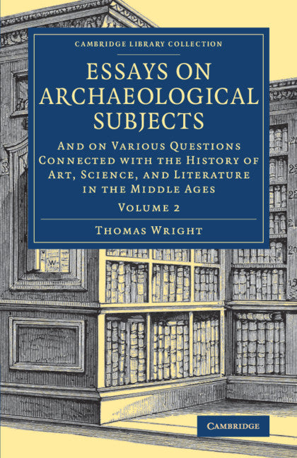 Essays on Archaeological Subjects; And on Various Questions Connected with the History of Art, Science, and Literature in the Middle Ages (Paperback / softback) 9781108083485
