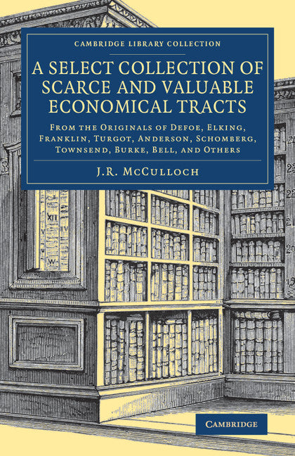A Select Collection of Scarce and Valuable Economical Tracts; From the Originals of Defoe, Elking, Franklin, Turgot, Anderson, Schomberg, Townsend, Burke, Bell, and Others (Paperback / softback) 9781108083737