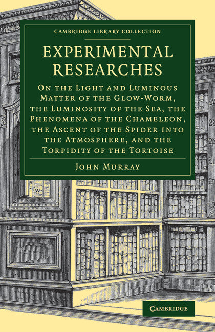 Experimental Researches; On the Light and Luminous Matter of the Glow-Worm, the Luminosity of the Sea, the Phenomena of the Chameleon, the Ascent of the Spider into the Atmosphere, and the Torpidity of the Tortoise (Paperback / softback) 9781108084031