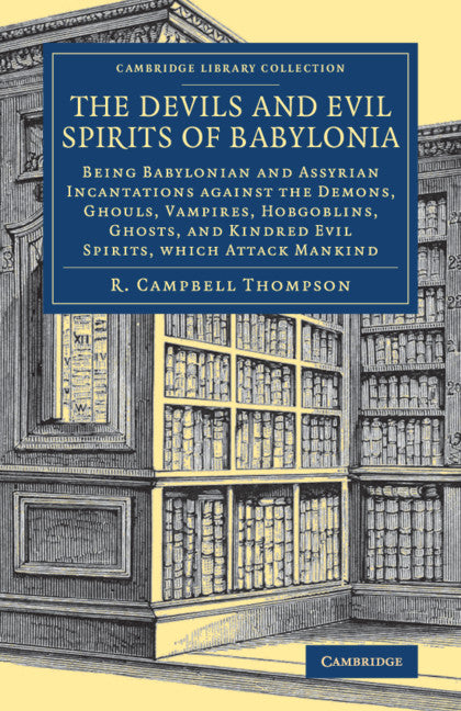 The Devils and Evil Spirits of Babylonia; Being Babylonian and Assyrian Incantations against the Demons, Ghouls, Vampires, Hobgoblins, Ghosts, and Kindred Evil Spirits, Which Attack Mankind (Paperback / softback) 9781108084611