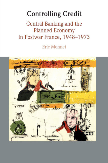 Controlling Credit; Central Banking and the Planned Economy in Postwar France, 1948–1973 (Paperback / softback) 9781108400084