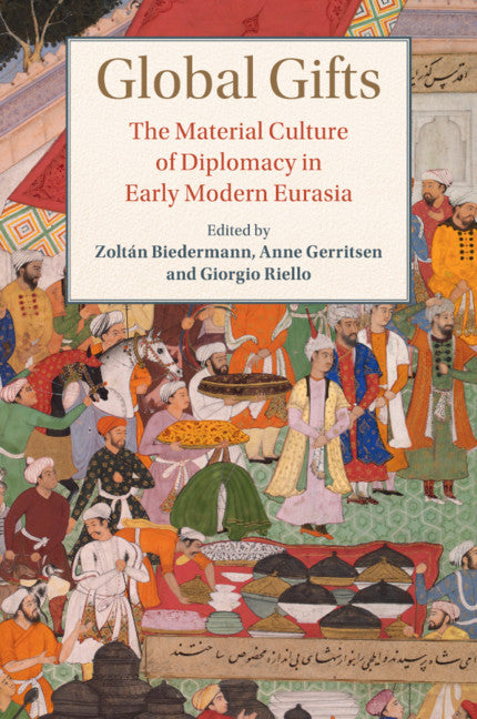 Global Gifts; The Material Culture of Diplomacy in Early Modern Eurasia (Paperback / softback) 9781108401500