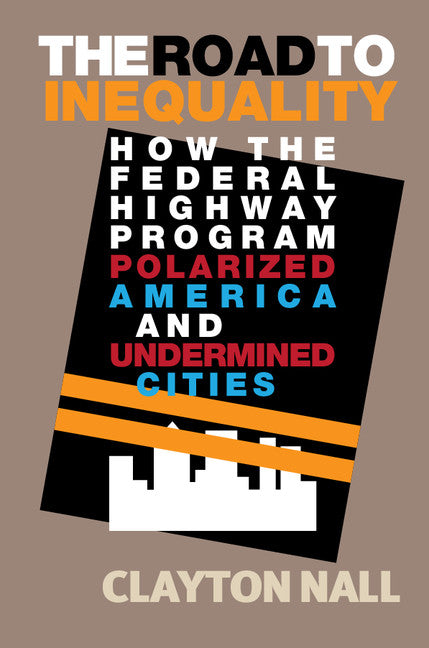 The Road to Inequality; How the Federal Highway Program Polarized America and Undermined Cities (Paperback / softback) 9781108405492