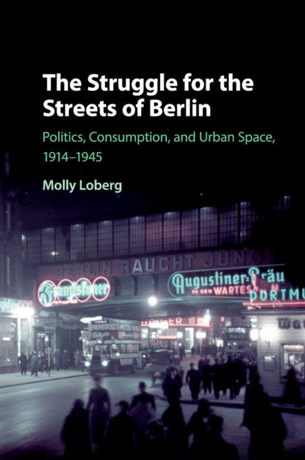 The Struggle for the Streets of Berlin; Politics, Consumption, and Urban Space, 1914–1945 (Paperback / softback) 9781108405546