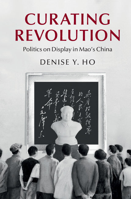 Curating Revolution; Politics on Display in Mao's China (Paperback / softback) 9781108406147