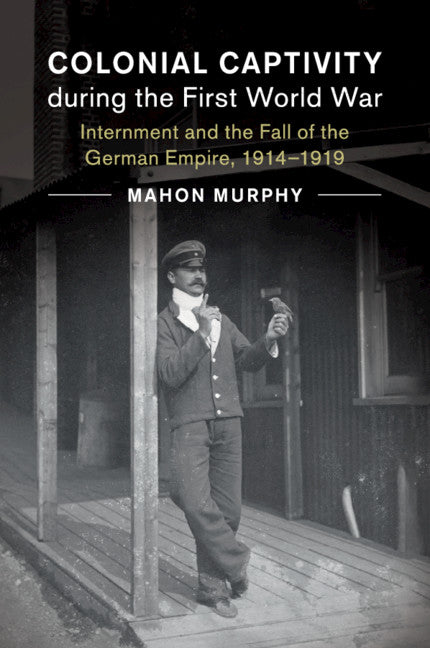 Colonial Captivity during the First World War; Internment and the Fall of the German Empire, 1914–1919 (Paperback / softback) 9781108406444